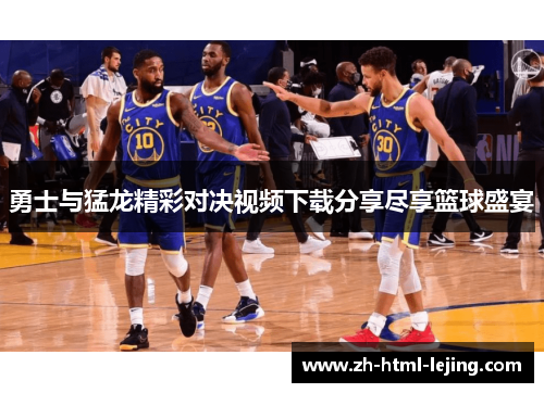 勇士与猛龙精彩对决视频下载分享尽享篮球盛宴