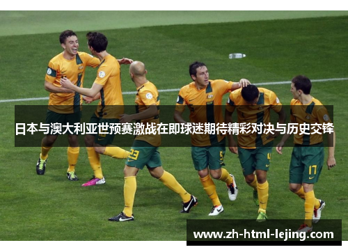 日本与澳大利亚世预赛激战在即球迷期待精彩对决与历史交锋