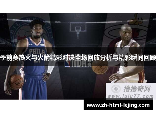 季前赛热火与火箭精彩对决全场回放分析与精彩瞬间回顾