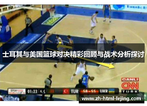 士耳其与美国篮球对决精彩回顾与战术分析探讨